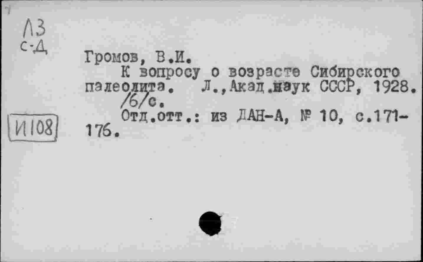 ﻿1
A3 с-Д
НЮХ -- —
Громов, В.И.
К вопросу о возрасте Сибирского пэлео,л^,тэ. Л., Акад .наук СССР, 1928
Отд.отт.: из ЛАН-А, IP 10, с. 171-
176.